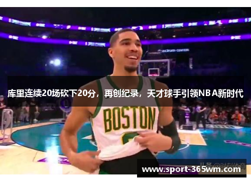 库里连续20场砍下20分，再创纪录，天才球手引领NBA新时代